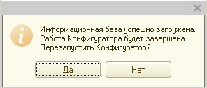 Информационная база успешно загружена. Работа Конфигуратора будет завершена. Перезапустить Конфигуратор? Отвечаю "Да".